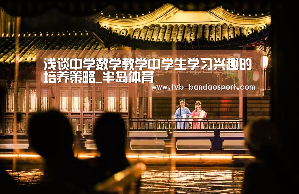 浅谈中学数学教学中学生学习兴趣的培养策略_半岛体育(图2) 浅谈中学数学教学中学生学习兴趣的培养策略_半岛体育(图2)