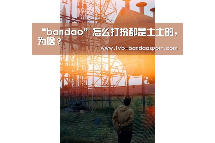 “bandao”怎么打扮都是土土的,为啥?(图1) 半岛体育网址