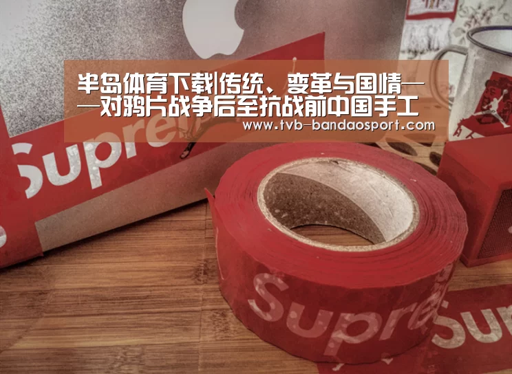 半岛体育下载|传统、变革与国情——对鸦片战争后至抗战前中国手工业的一个分析(图3) 半岛体育网址