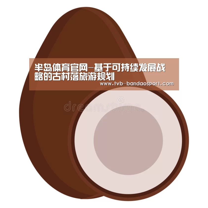 半岛体育官网-基于可持续发展战略的古村落旅游规划(图2) 半岛体育下载