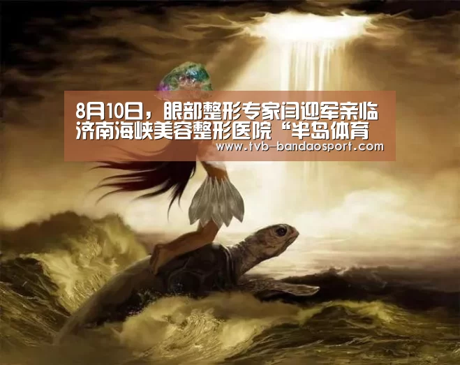 8月10日,眼部整形专家闫迎军亲临济南海峡美容整形医院“半岛体育官网”(图1) 半岛体育官网