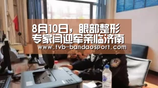8月10日,眼部整形专家闫迎军亲临济南海峡美容整形医院“半岛体育官网”(图2) 半岛体育