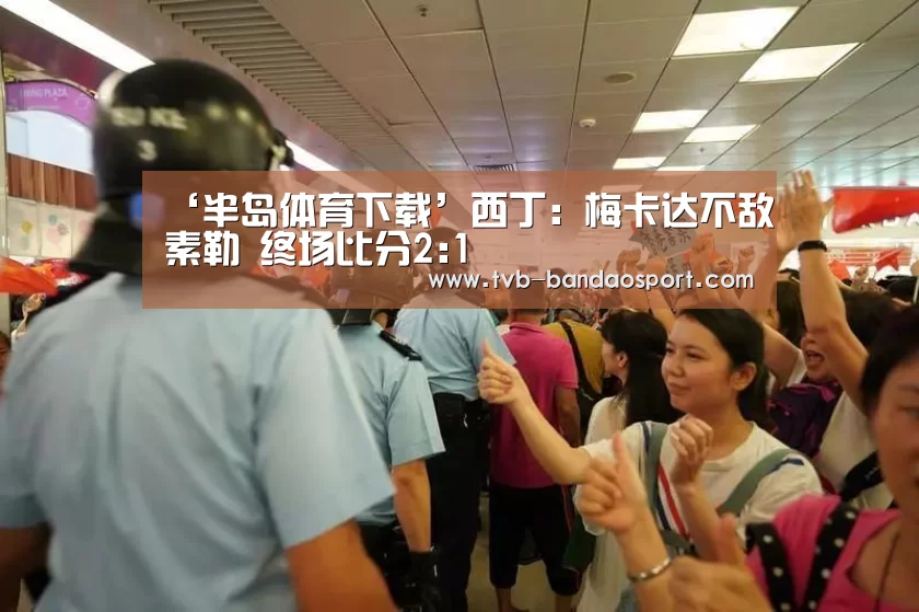 ‘半岛体育下载’西丁: 梅卡达不敌素勒 终场比分2:1