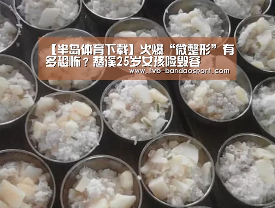 【半岛体育下载】火爆“微整形”有多恐怖?慈溪25岁女孩险毁容(图4) 半岛体育