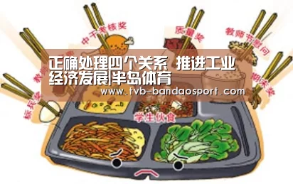 正确处理四个关系 推进工业经济发展|半岛体育(图1) 半岛体育下载