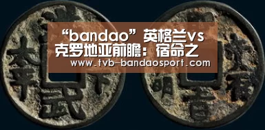 “bandao”英格兰vs克罗地亚前瞻：宿命之战，少帅间的头脑风暴(图2)