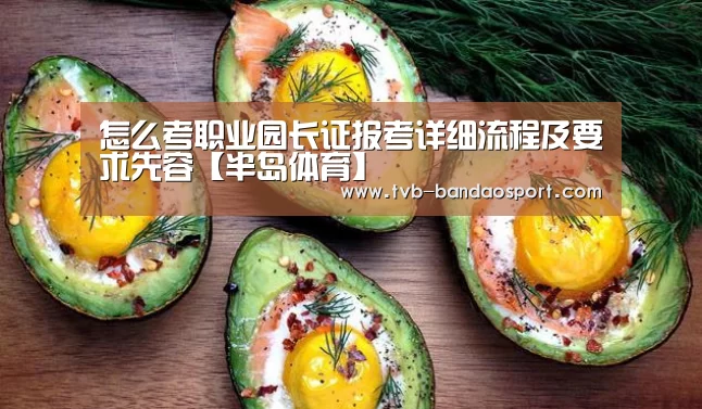 怎么考职业园长证报考详细流程及要求先容【半岛体育】(图3) 半岛体育官网