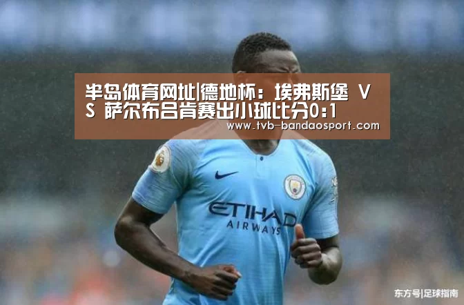 半岛体育网址|德地杯: 埃弗斯堡 VS 萨尔布吕肯赛出小球比分0:1